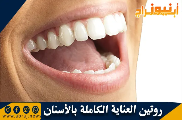 روتين العناية الكاملة بالأسنان و نصائح للحفاظ عليها